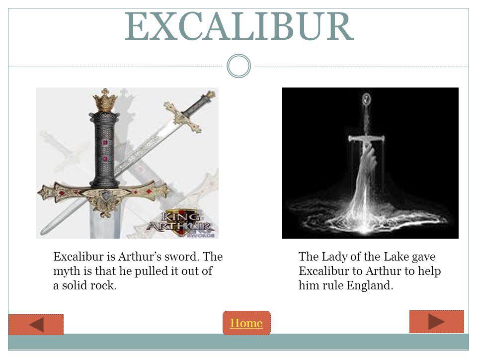EXCALIBUR Excalibur is Arthurs sword. The myth is that he pulled it out of a solid rock.
