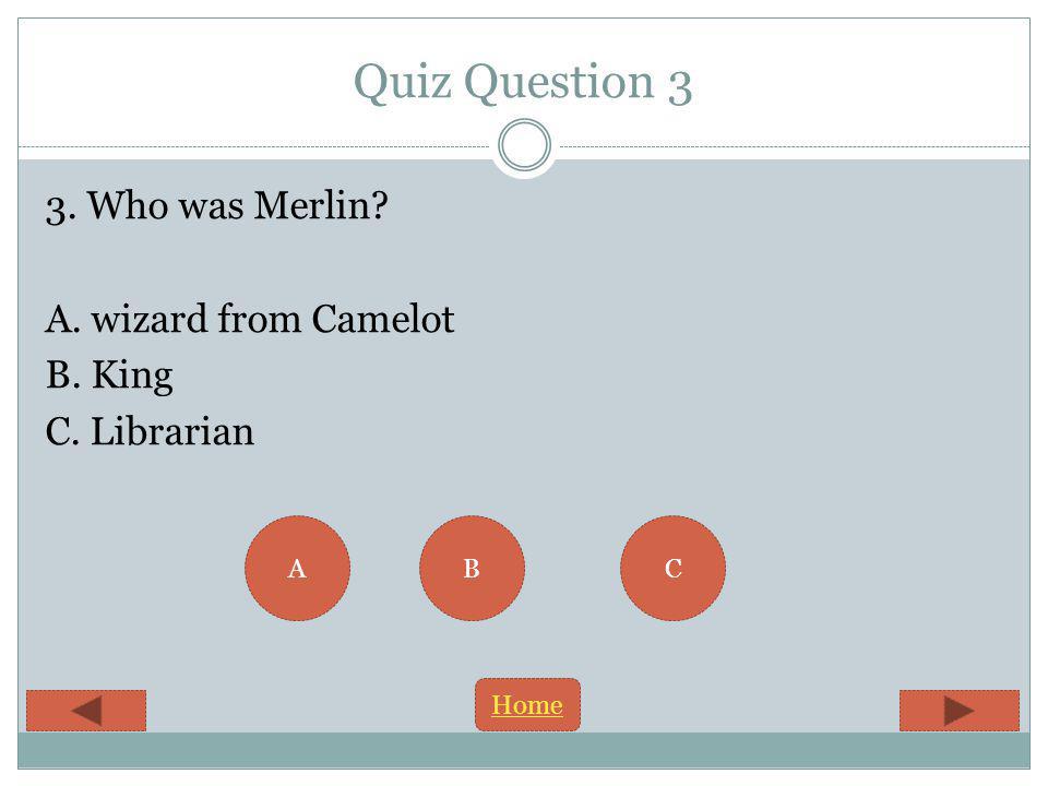 Quiz Question 3 3. Who was Merlin A. wizard from Camelot B. King C. Librarian BCA Home