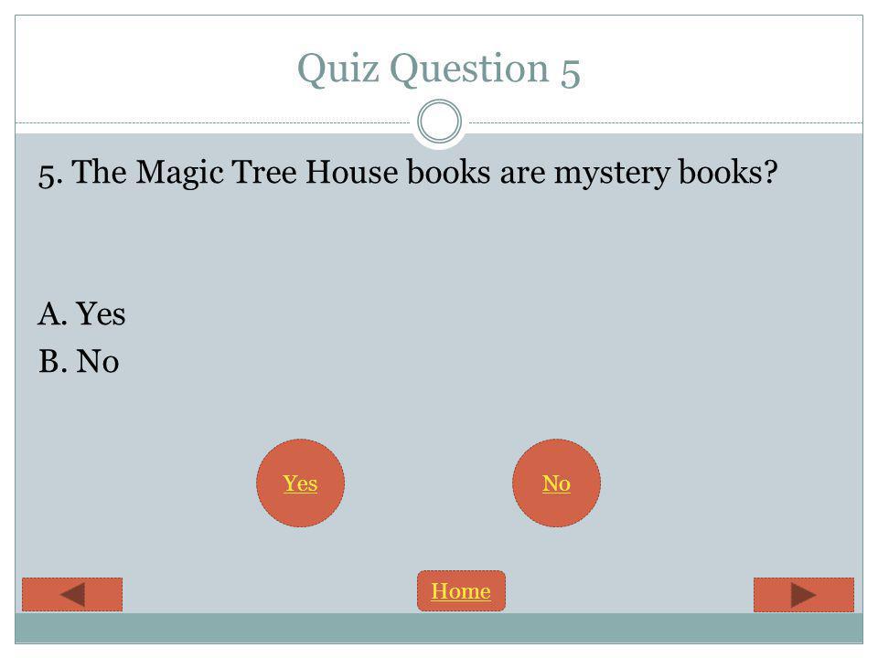 Quiz Question 5 5. The Magic Tree House books are mystery books A. Yes B. No YesNo Home