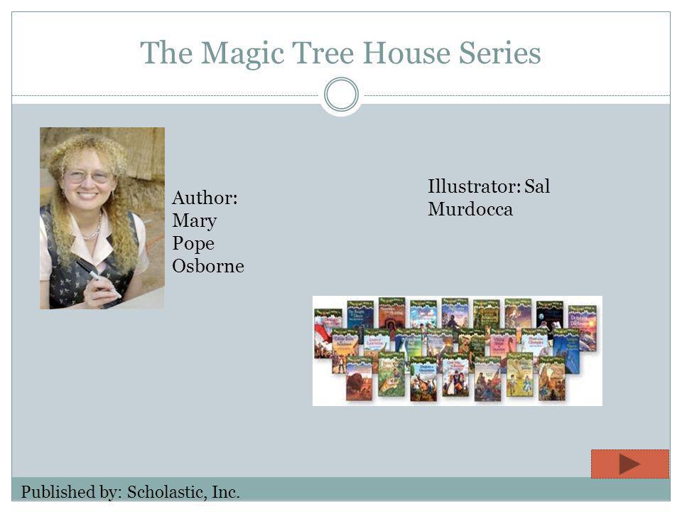 The Magic Tree House Series Author: Mary Pope Osborne Illustrator: Sal Murdocca Published by: Scholastic, Inc.