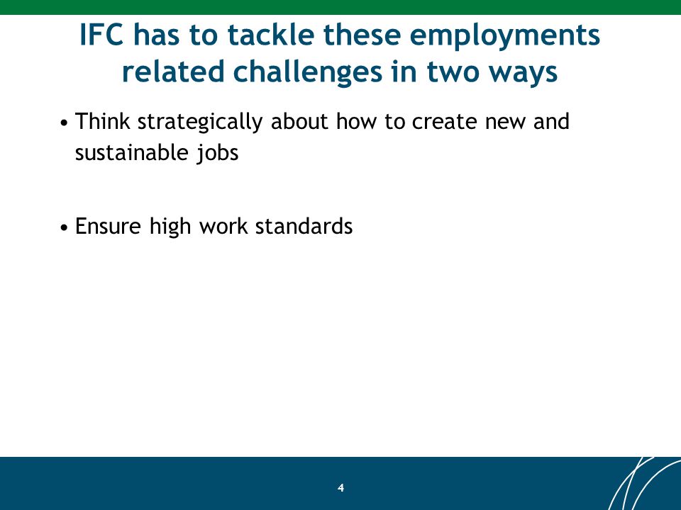 IFC has to tackle these employments related challenges in two ways Think strategically about how to create new and sustainable jobs Ensure high work standards 4