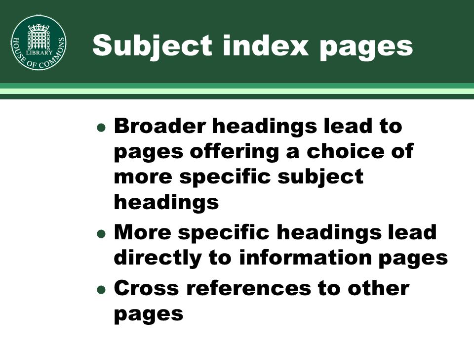 Subject index pages l Broader headings lead to pages offering a choice of more specific subject headings l More specific headings lead directly to information pages l Cross references to other pages