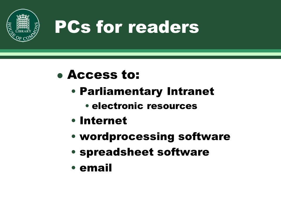 PCs for readers l Access to: Parliamentary Intranet electronic resources Internet wordprocessing software spreadsheet software