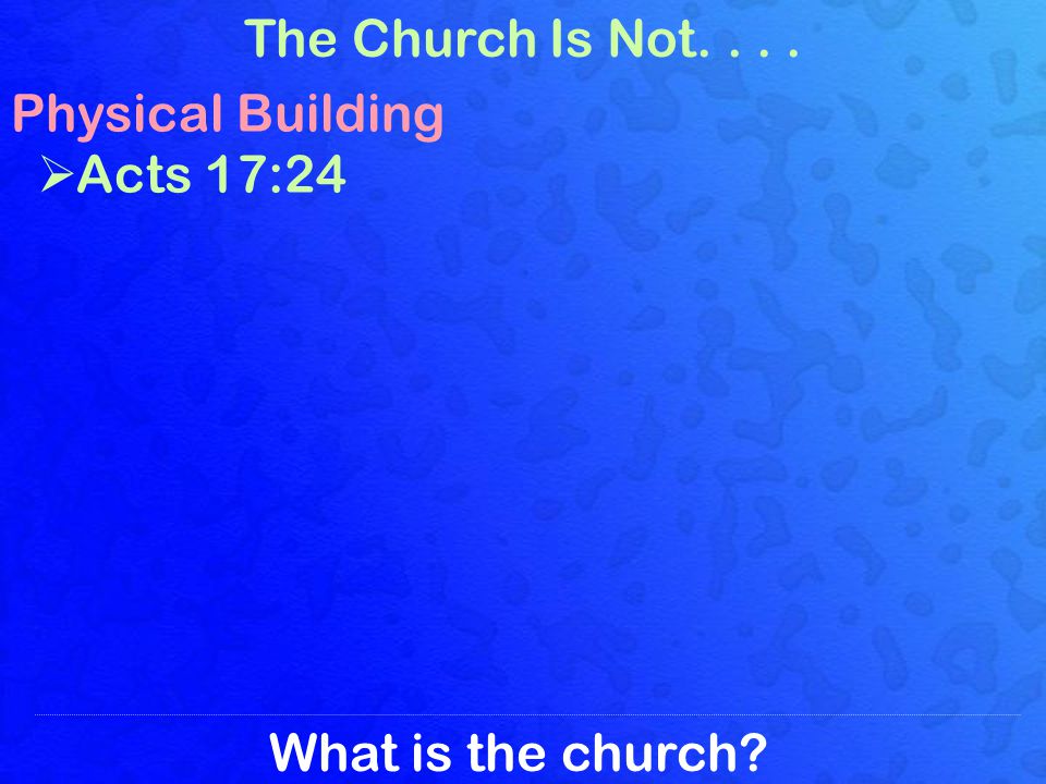What is the church The Church Is Not.... Physical Building Acts 17:24