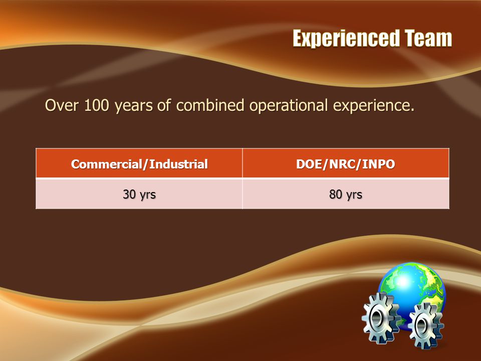 Over 100 years of combined operational experience. Commercial/IndustrialDOE/NRC/INPO 30 yrs 80 yrs