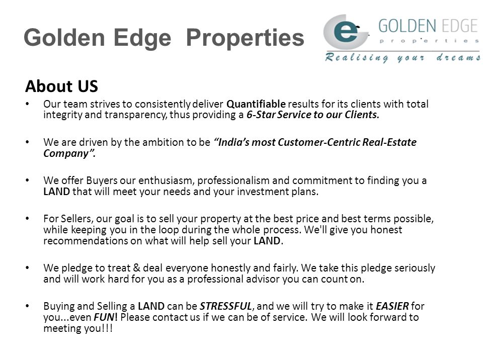 Golden Edge Properties About US Our team strives to consistently deliver Quantifiable results for its clients with total integrity and transparency, thus providing a 6-Star Service to our Clients.