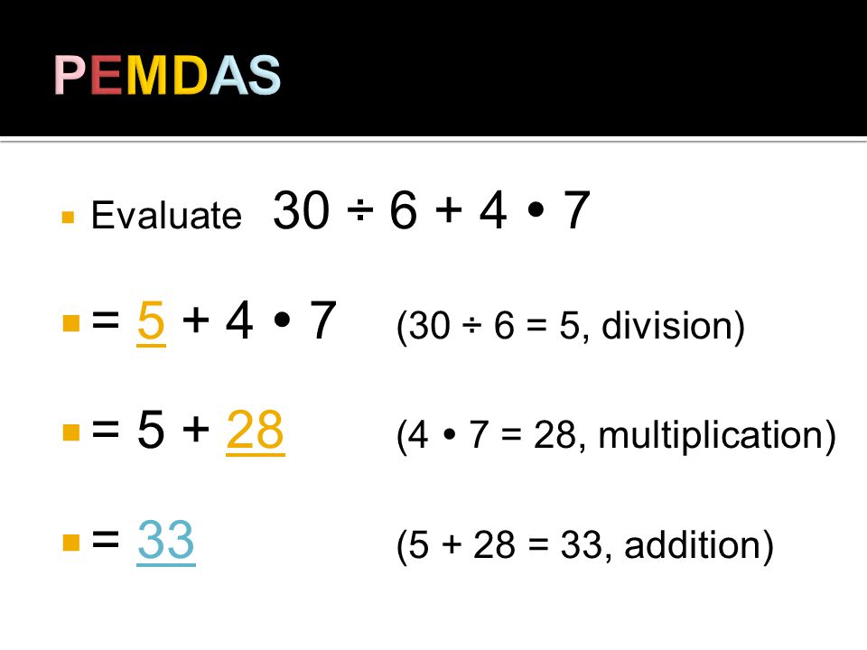 Evaluate 30 ÷ = (30 ÷ 6 = 5, division) = (4 7 = 28, multiplication) = 33 ( = 33, addition)