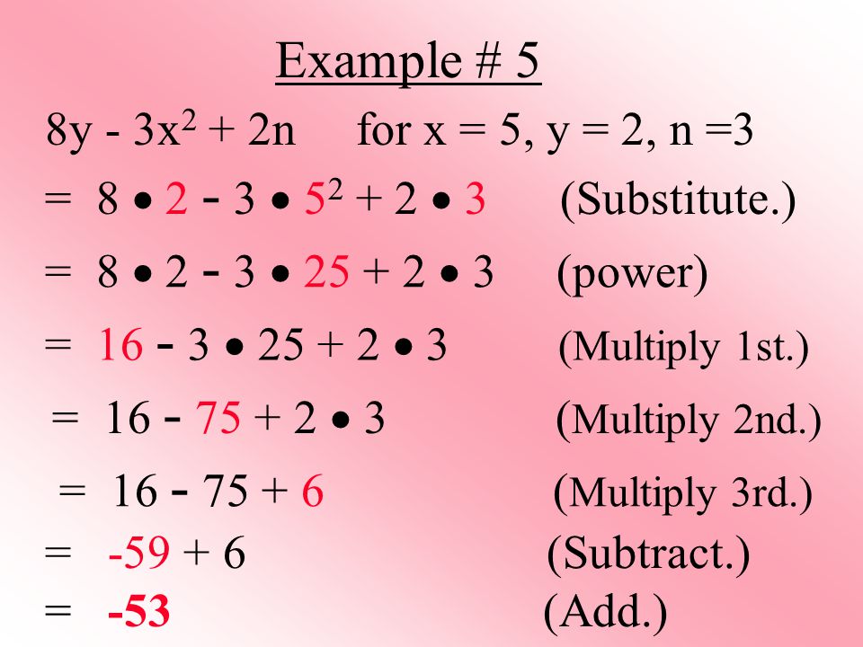 Example # 5 8y - 3x 2 + 2n for x = 5, y = 2, n =3 = (Substitute.) = (power) = (Multiply 1st.) = ( Multiply 2nd.) = ( Multiply 3rd.) = (Subtract.) = -53 (Add.)