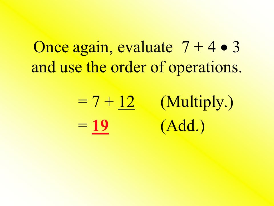 Once again, evaluate and use the order of operations. = (Multiply.) = 19 (Add.)