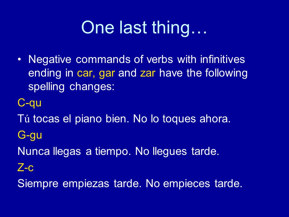 One last thing… Negative commands of verbs with infinitives ending in car, gar and zar have the following spelling changes: C-qu Tú tocas el piano bien.