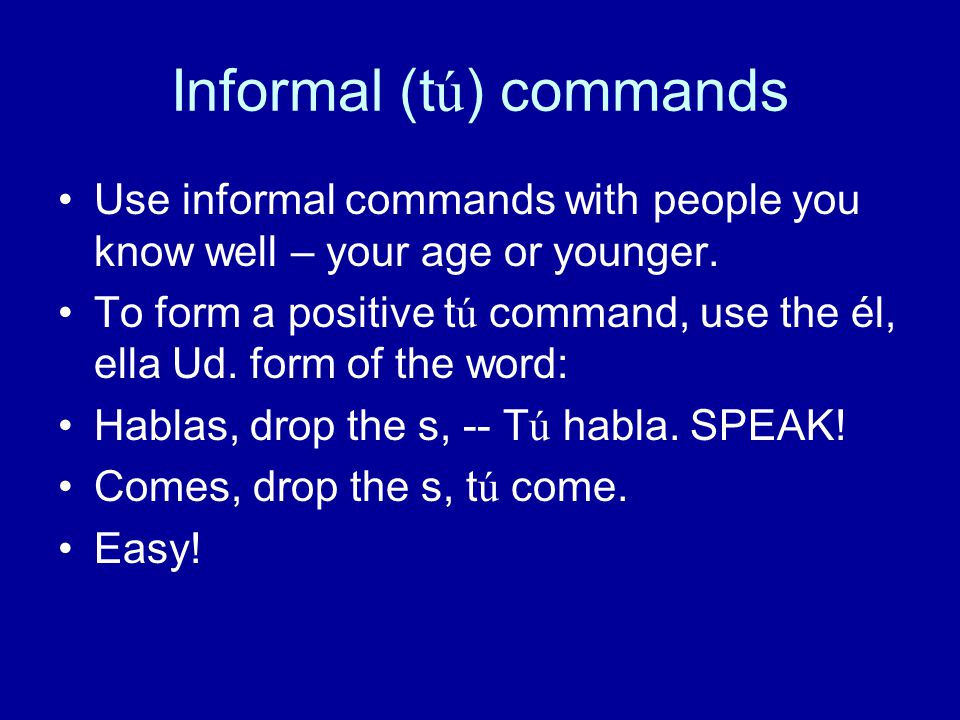 Informal (tú) commands Use informal commands with people you know well – your age or younger.