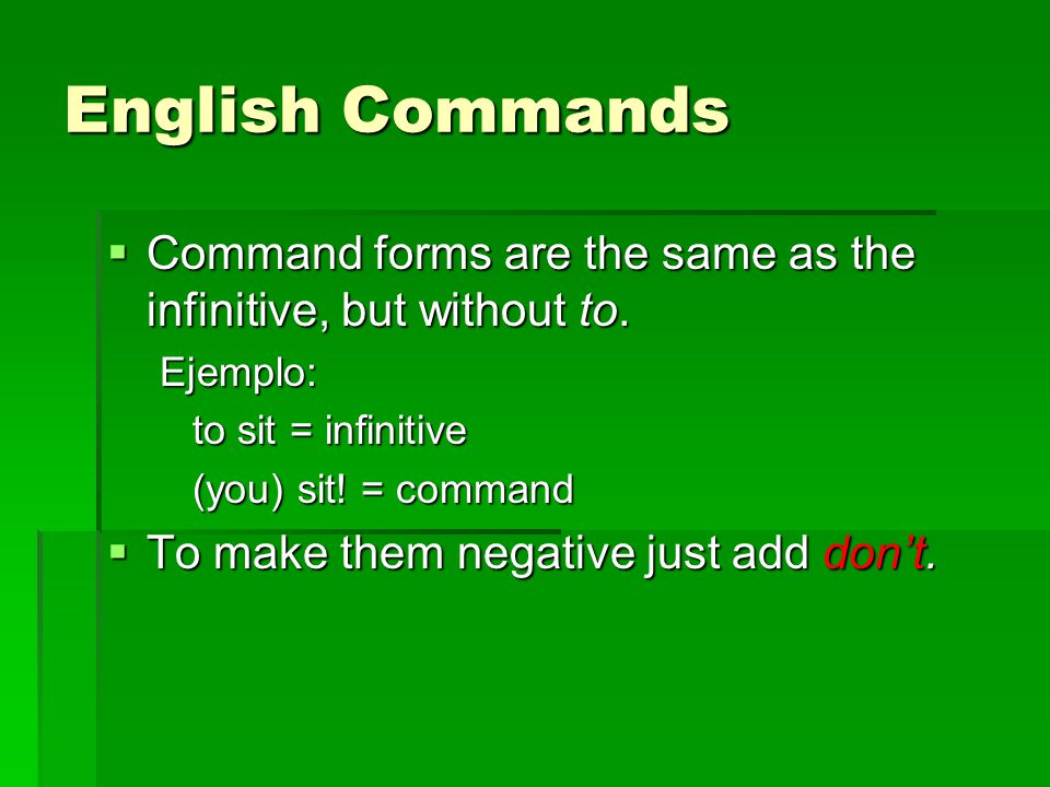 English Commands Command forms are the same as the infinitive, but without to.