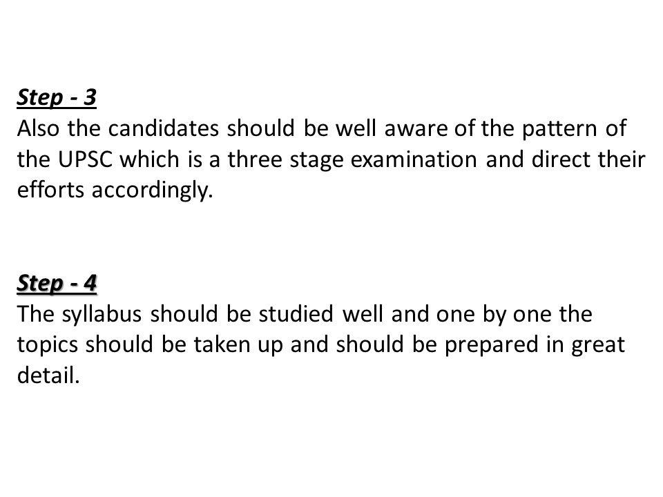 Step - 3 Also the candidates should be well aware of the pattern of the UPSC which is a three stage examination and direct their efforts accordingly.