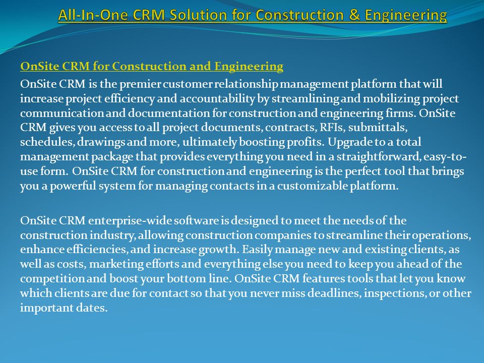 OnSite CRM for Construction and Engineering OnSite CRM is the premier customer relationship management platform that will increase project efficiency and accountability by streamlining and mobilizing project communication and documentation for construction and engineering firms.