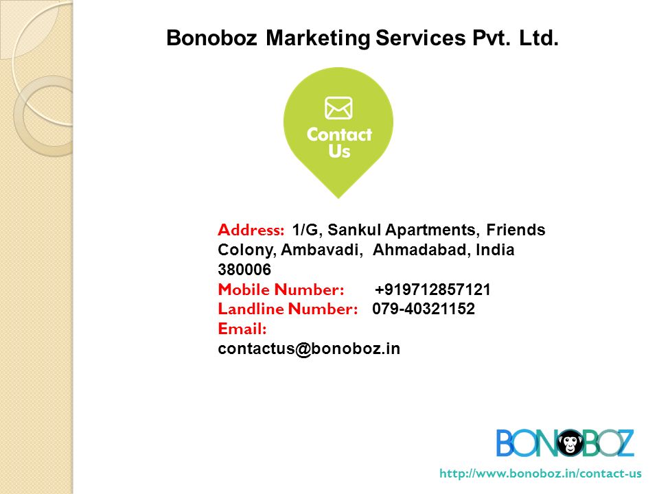 Address: 1/G, Sankul Apartments, Friends Colony, Ambavadi, Ahmadabad, India Mobile Number: Landline Number: Bonoboz Marketing Services Pvt.