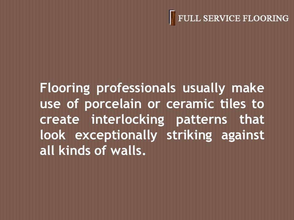 Flooring professionals usually make use of porcelain or ceramic tiles to create interlocking patterns that look exceptionally striking against all kinds of walls.