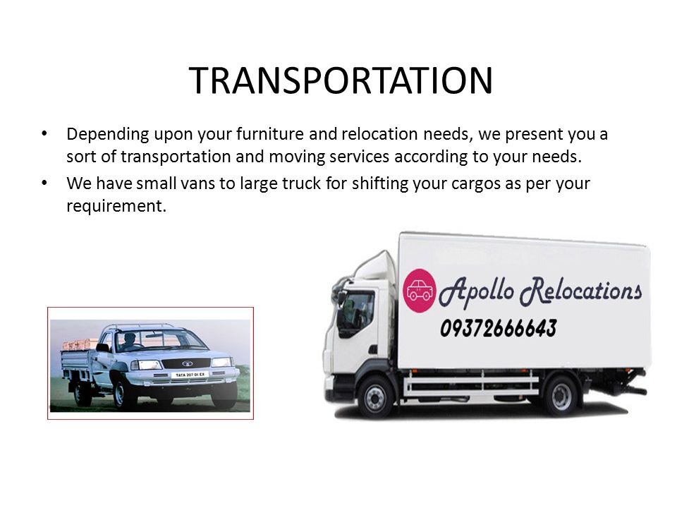 TRANSPORTATION Depending upon your furniture and relocation needs, we present you a sort of transportation and moving services according to your needs.
