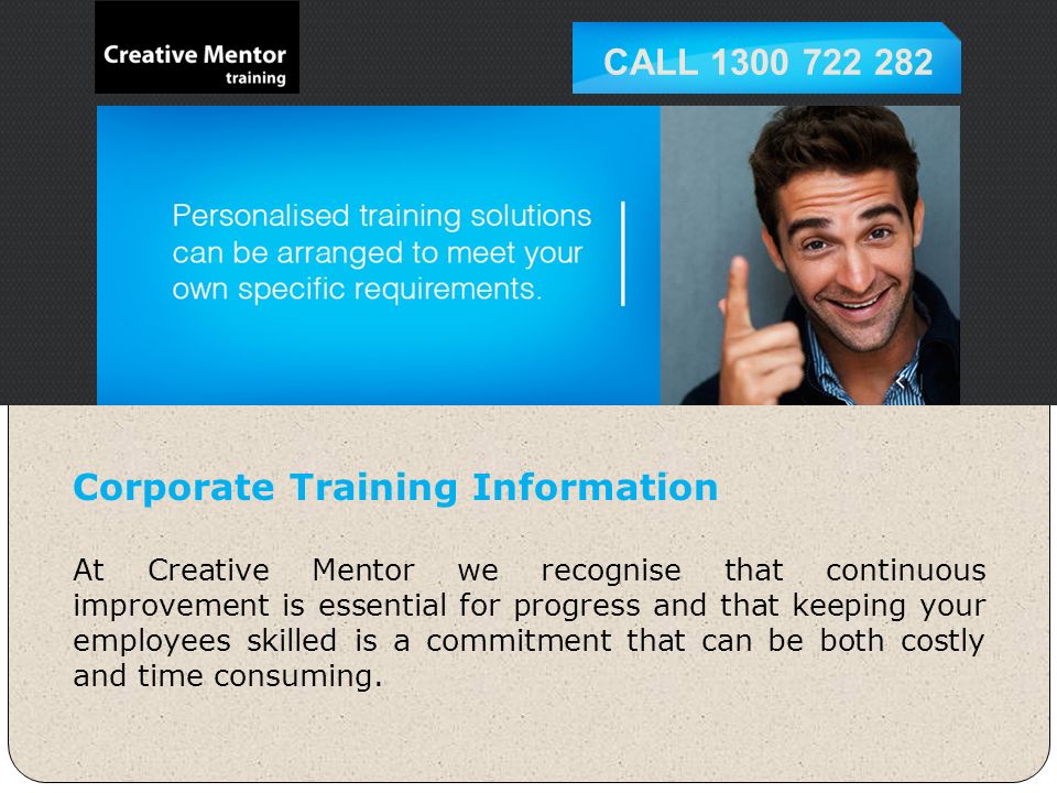 Corporate Training Information At Creative Mentor we recognise that continuous improvement is essential for progress and that keeping your employees skilled is a commitment that can be both costly and time consuming.