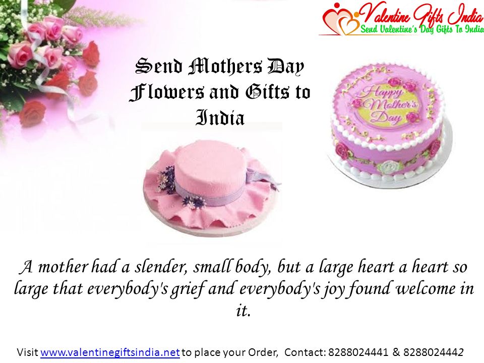 Send Mothers Day Flowers and Gifts to India A mother had a slender, small body, but a large heart a heart so large that everybody s grief and everybody s joy found welcome in it.