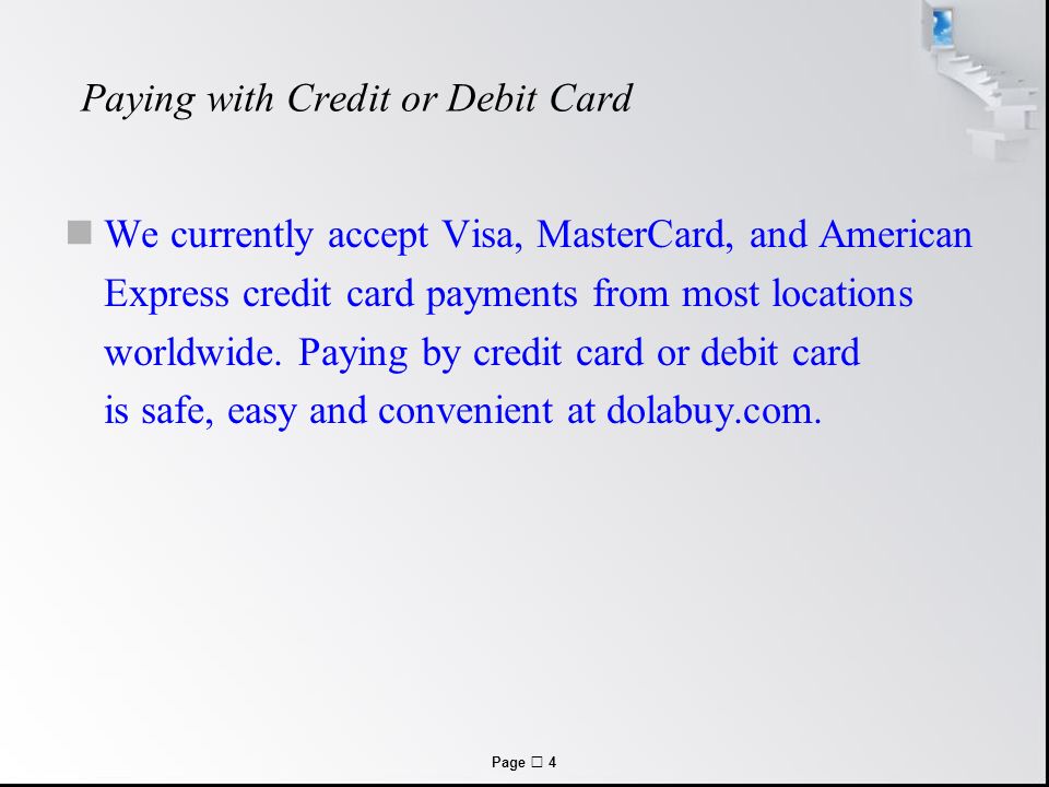 Page  4 Paying with Credit or Debit Card We currently accept Visa, MasterCard, and American Express credit card payments from most locations worldwide.