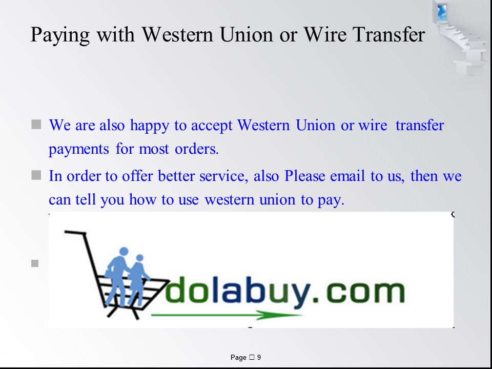 Page  9 Paying with Western Union or Wire Transfer We are also happy to accept Western Union or wire transfer payments for most orders.