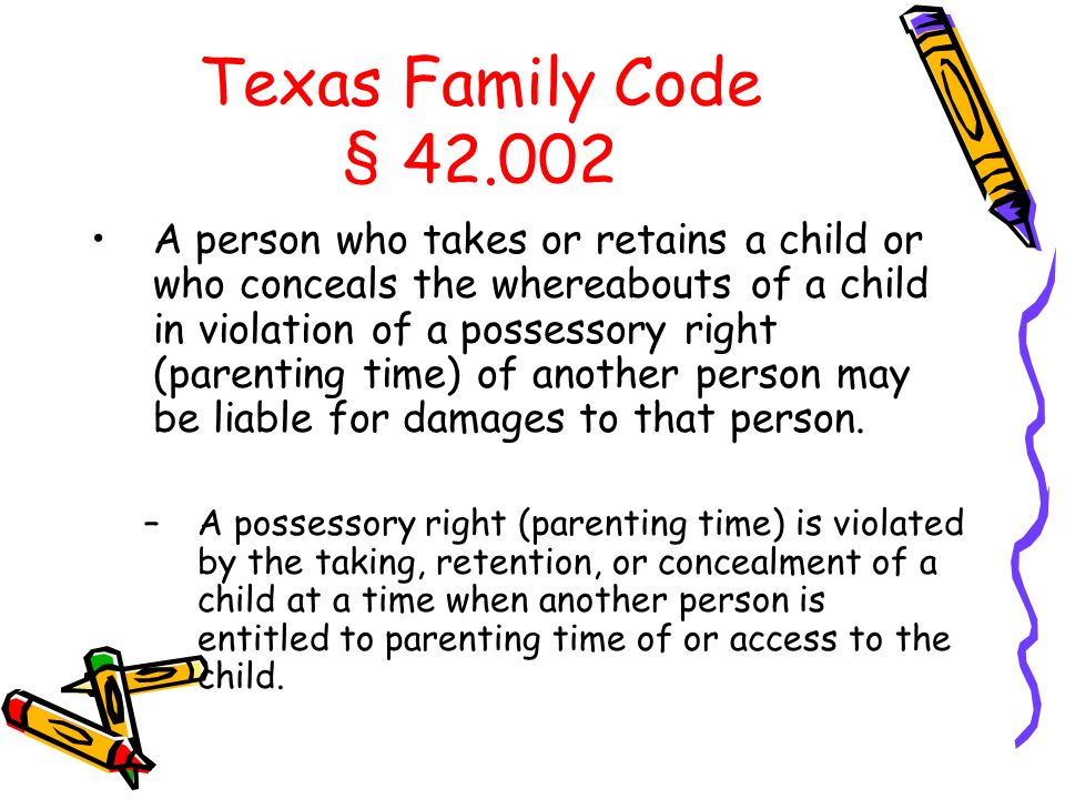 Texas Family Code § A person who takes or retains a child or who conceals the whereabouts of a child in violation of a possessory right (parenting time) of another person may be liable for damages to that person.