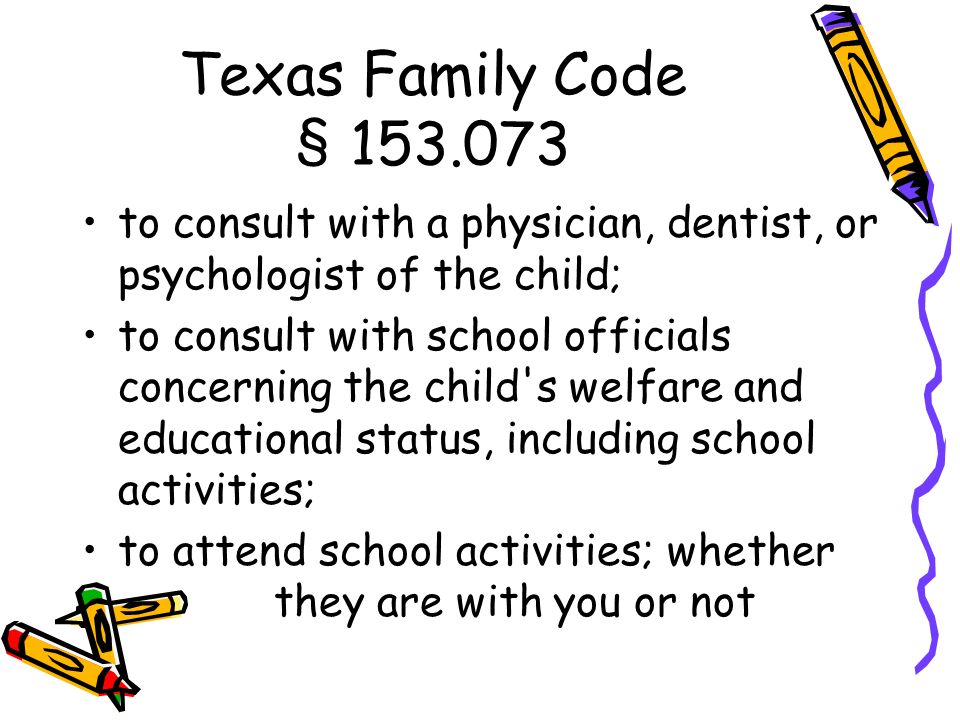 Texas Family Code § to consult with a physician, dentist, or psychologist of the child; to consult with school officials concerning the child s welfare and educational status, including school activities; to attend school activities; whether they are with you or not