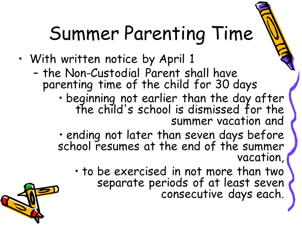 With written notice by April 1 –the Non-Custodial Parent shall have parenting time of the child for 30 days beginning not earlier than the day after the child s school is dismissed for the summer vacation and ending not later than seven days before school resumes at the end of the summer vacation, to be exercised in not more than two separate periods of at least seven consecutive days each.