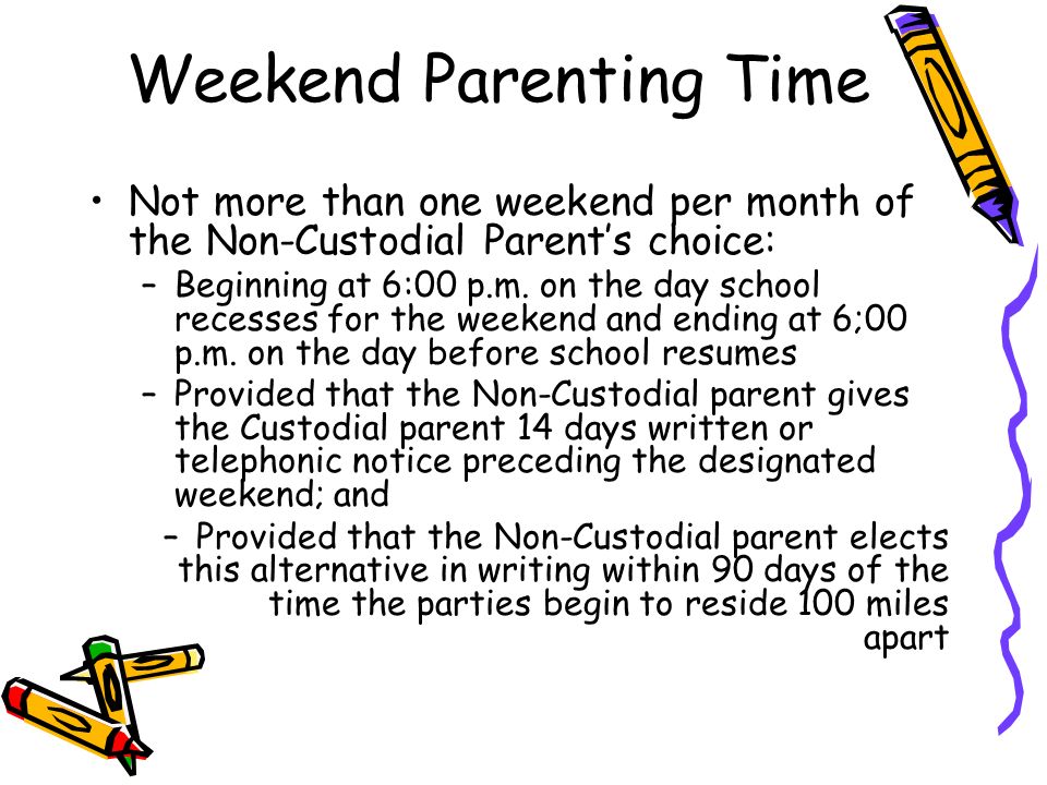 Not more than one weekend per month of the Non-Custodial Parent’s choice: –Beginning at 6:00 p.m.