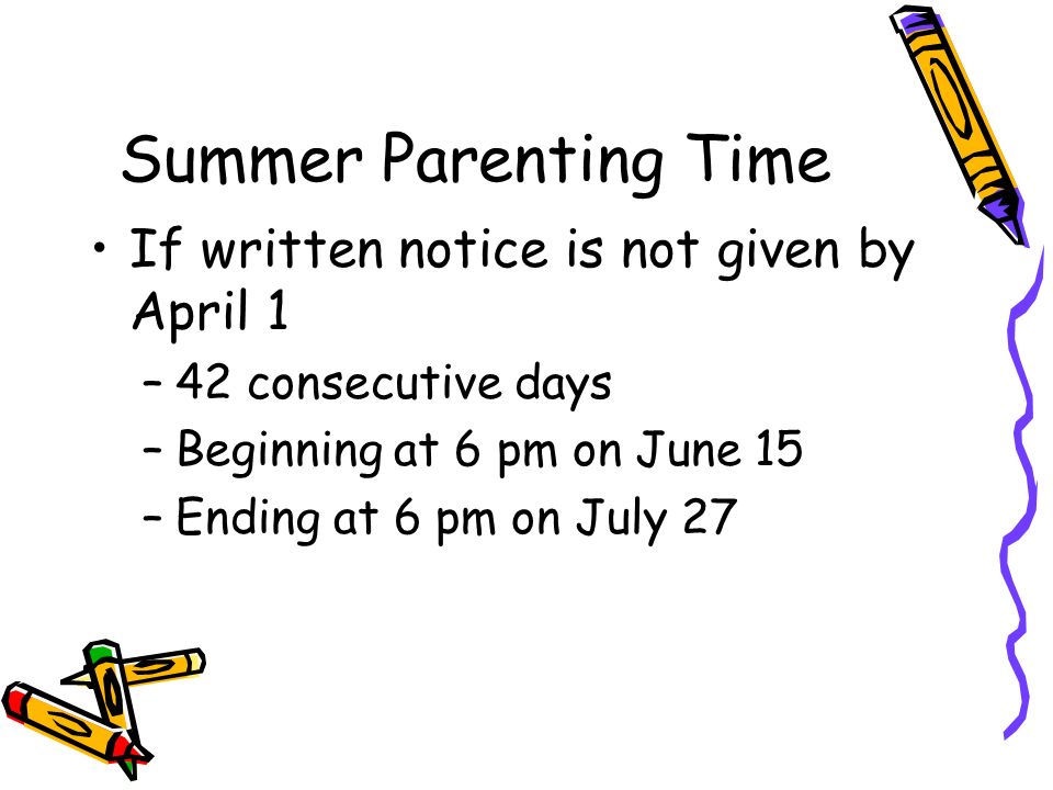 Summer Parenting Time If written notice is not given by April 1 –42 consecutive days –Beginning at 6 pm on June 15 –Ending at 6 pm on July 27