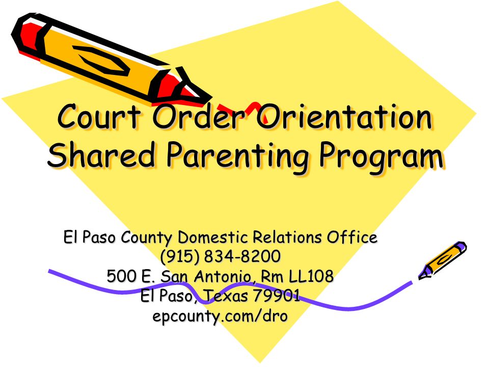Court Order Orientation Shared Parenting Program El Paso County Domestic Relations Office (915) E.