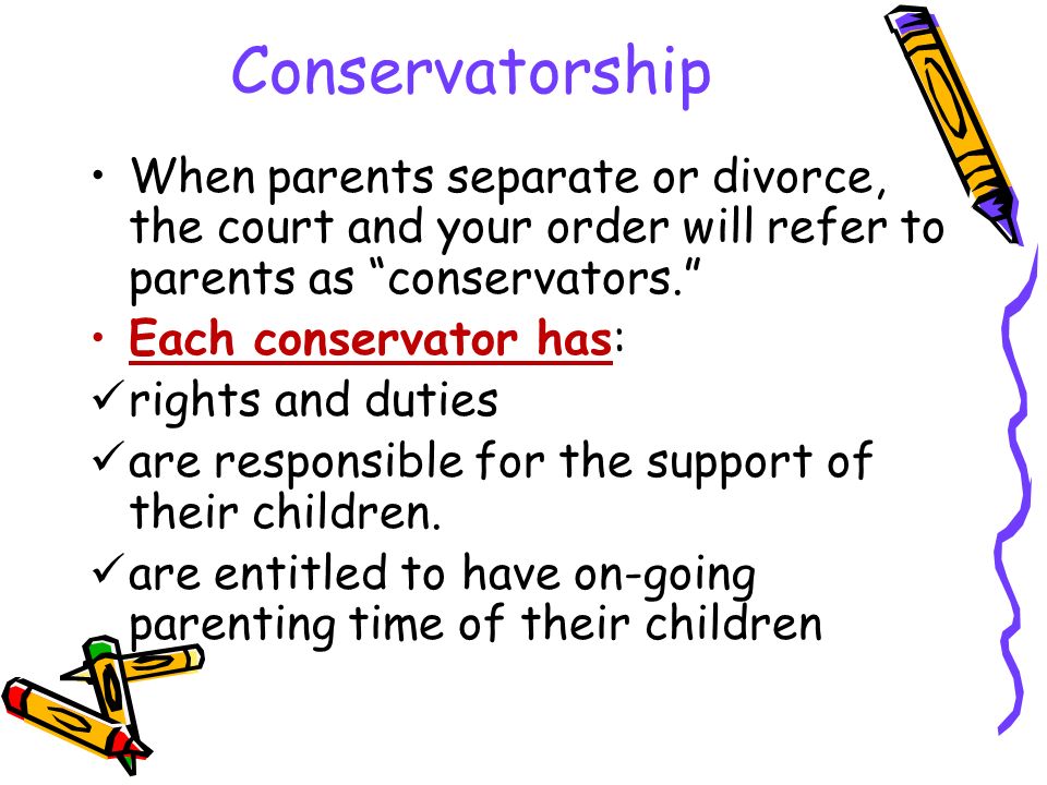 Conservatorship When parents separate or divorce, the court and your order will refer to parents as conservators. Each conservator has: rights and duties are responsible for the support of their children.