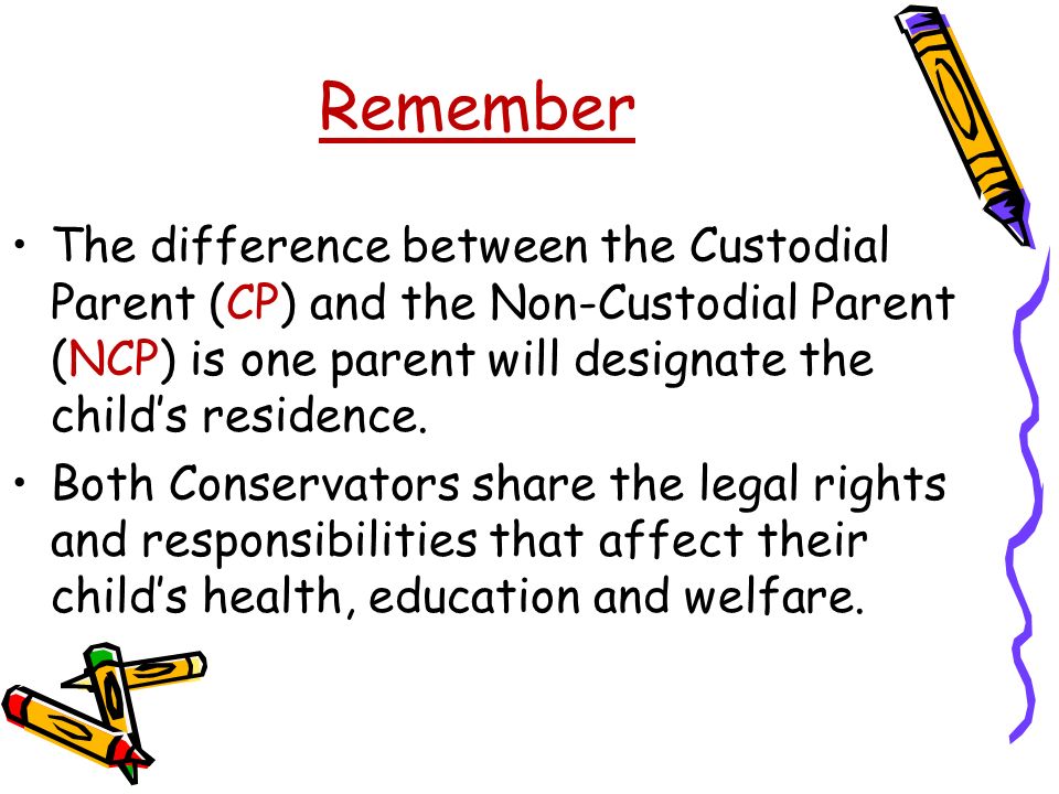 Remember The difference between the Custodial Parent (CP) and the Non-Custodial Parent (NCP) is one parent will designate the child’s residence.
