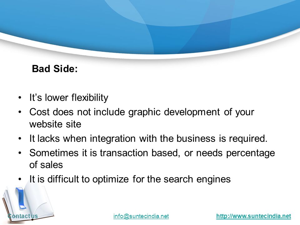 Bad Side: It’s lower flexibility Cost does not include graphic development of your website site It lacks when integration with the business is required.