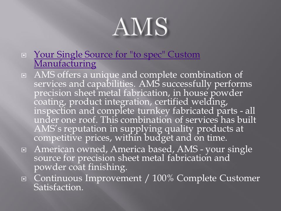  Your Single Source for to spec Custom Manufacturing Your Single Source for to spec Custom Manufacturing  AMS offers a unique and complete combination of services and capabilities.