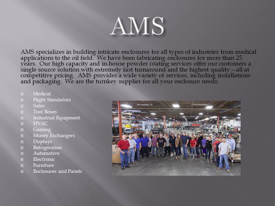 AMS specializes in building intricate enclosures for all types of industries from medical applications to the oil field.