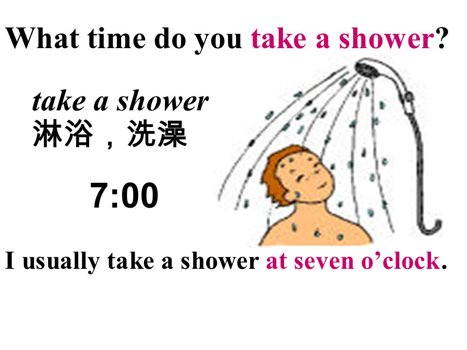take a shower,have dinner take a shower 淋浴,洗澡 7:00 i usually take a shower.