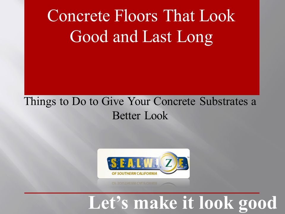 Concrete Floors That Look Good and Last Long Things to Do to Give Your Concrete Substrates a Better Look Let’s make it look good