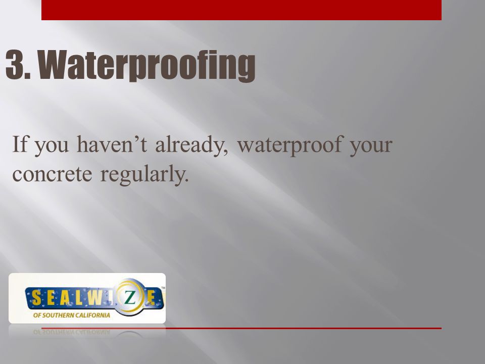 3. Waterproofing If you haven’t already, waterproof your concrete regularly.