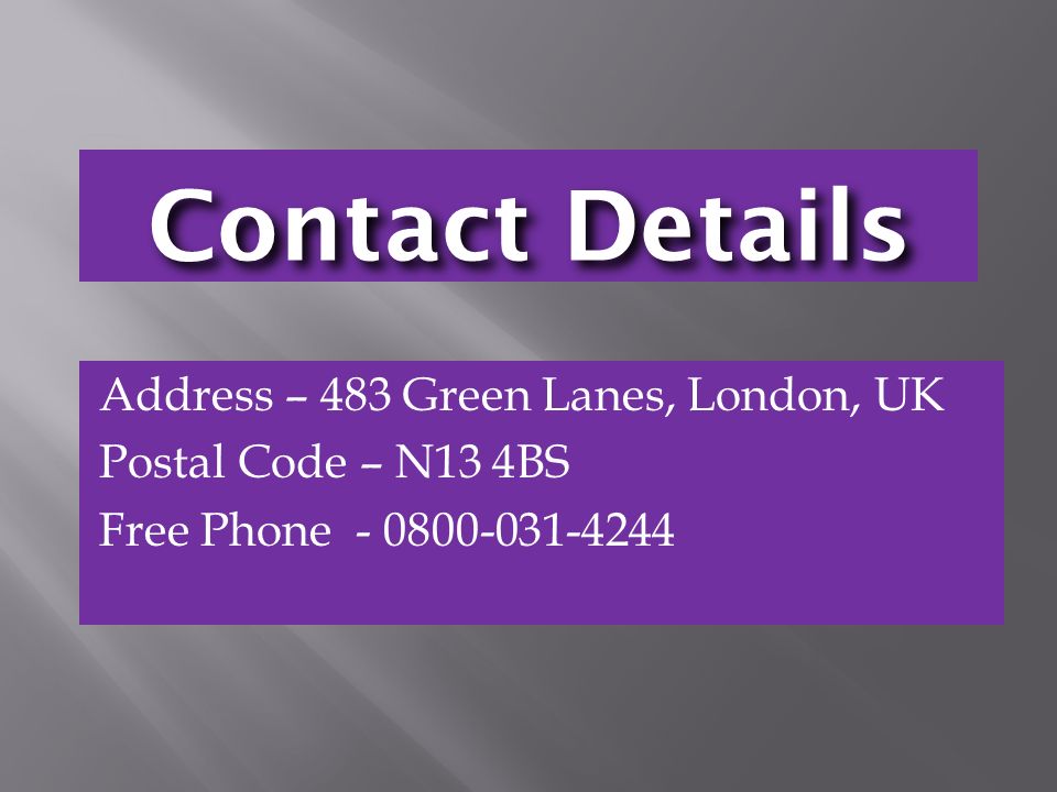Contact Details Address – 483 Green Lanes, London, UK Postal Code – N13 4BS Free Phone