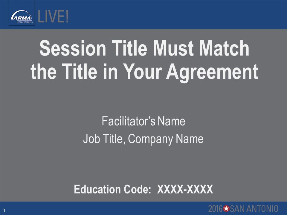 Session Title Must Match the Title in Your Agreement Facilitator’s Name Job Title, Company Name Education Code: XXXX-XXXX 1