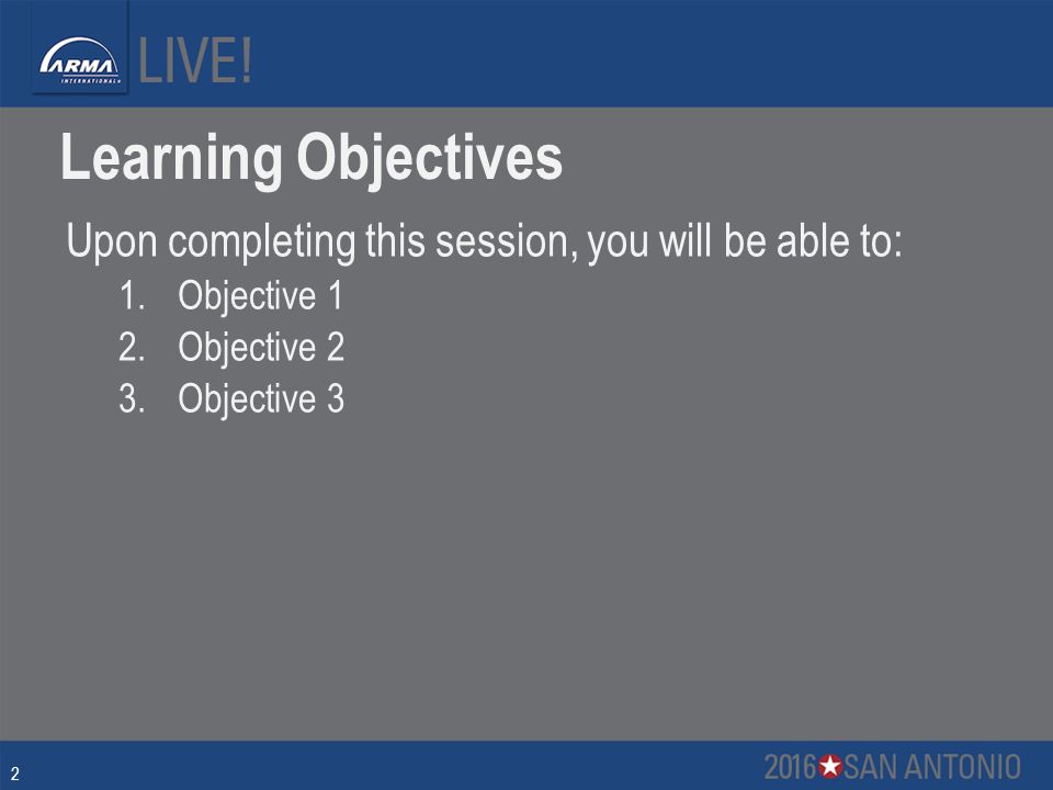 Learning Objectives Upon completing this session, you will be able to: 1.Objective 1 2.Objective 2 3.Objective 3 2