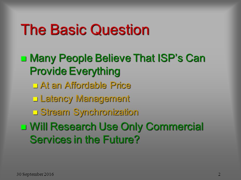 30 September The Basic Question n Many People Believe That ISP’s Can Provide Everything n At an Affordable Price n Latency Management n Stream Synchronization n Will Research Use Only Commercial Services in the Future