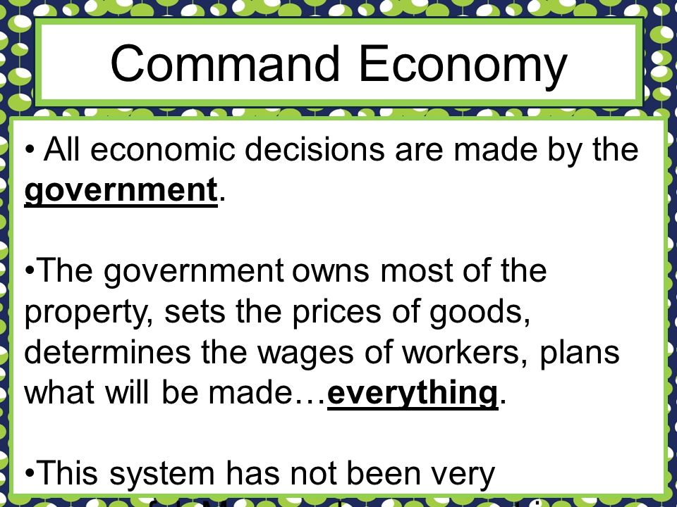 Command Economy All economic decisions are made by the government.