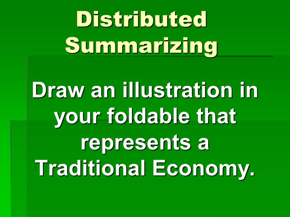 Distributed Summarizing Draw an illustration in your foldable that represents a Traditional Economy.
