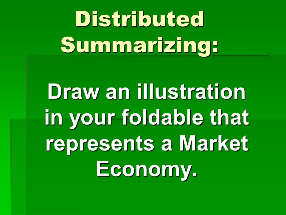 Distributed Summarizing: Draw an illustration in your foldable that represents a Market Economy.