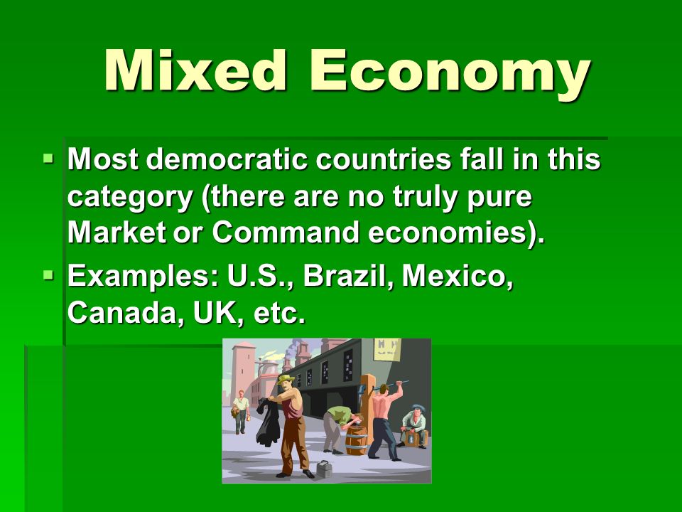 Mixed Economy  Most democratic countries fall in this category (there are no truly pure Market or Command economies).