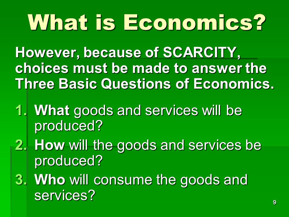 9 However, because of SCARCITY, choices must be made to answer the Three Basic Questions of Economics.