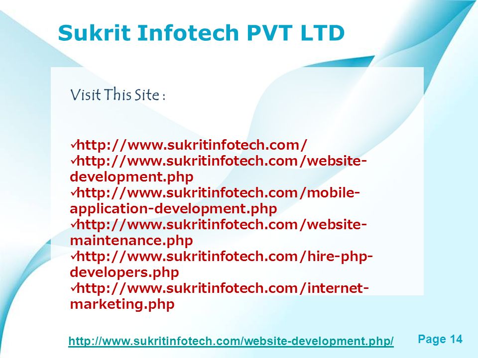Page 13 Sukrit Infotech PVT LTD Our Goal :  Provide 100% customer satisfaction  Affordable online marketing and website designing services  No extra charge  Committed to offer timely delivery of work  Keep you noticed of work progress through daily work report