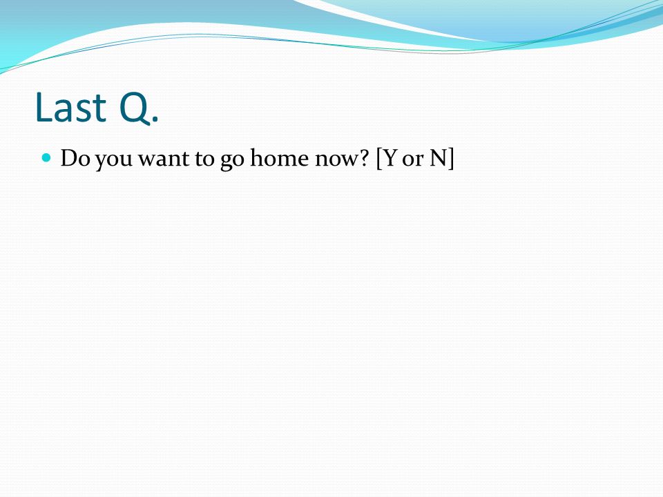 Last Q. Do you want to go home now [Y or N]